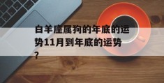 白羊座属狗的年底的运势11月到年底的运势？