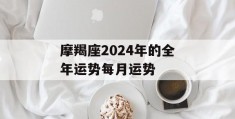 摩羯座2024年的全年运势每月运势