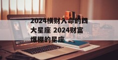 2024横财入命的四大星座 2024财富爆棚的星座