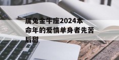 属兔金牛座2024本命年的爱情单身者先苦后甜