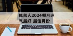 属鼠人2024哪月运气最好 最佳月份