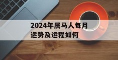 2024年属马人每月运势及运程如何