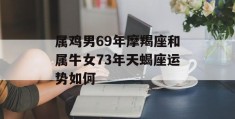 属鸡男69年摩羯座和属牛女73年天蝎座运势如何