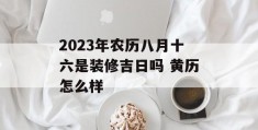 2023年农历八月十六是装修吉日吗 黄历怎么样