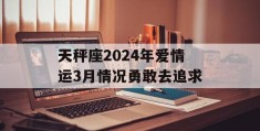 天秤座2024年爱情运3月情况勇敢去追求