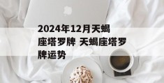 2024年12月天蝎座塔罗牌 天蝎座塔罗牌运势