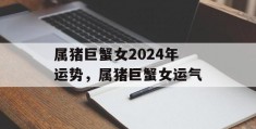 属猪巨蟹女2024年运势，属猪巨蟹女运气