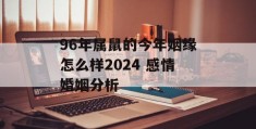 96年属鼠的今年姻缘怎么样2024 感情婚姻分析