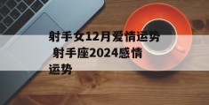 射手女12月爱情运势 射手座2024感情运势