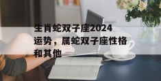 生肖蛇双子座2024运势，属蛇双子座性格和其他