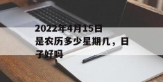 2022年4月15日是农历多少星期几，日子好吗