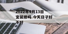 2022年4月13日宜装修吗 今天日子好不好