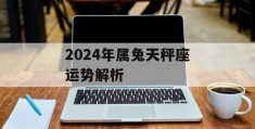 2024年属兔天秤座运势解析