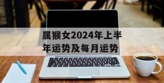 属猴女2024年上半年运势及每月运势