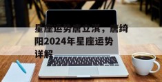 星座运势唐立淇，唐绮阳2024年星座运势详解