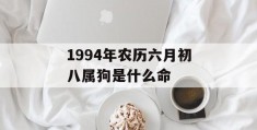 1994年农历六月初八属狗是什么命