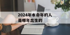 2024年本命年的人是哪年出生的