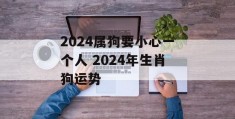 2024属狗要小心一个人 2024年生肖狗运势