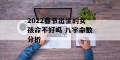 2022春节出生的女孩命不好吗 八字命数分析