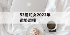 53属蛇女2022年运势运程