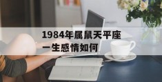 1984年属鼠天平座一生感情如何