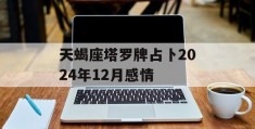 天蝎座塔罗牌占卜2024年12月感情