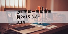 geo老师一周星座运势2o15.3.8~3,14