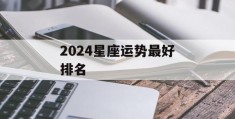 2024星座运势最好排名