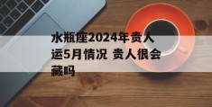 水瓶座2024年贵人运5月情况 贵人很会藏吗