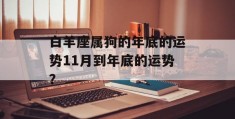 白羊座属狗的年底的运势11月到年底的运势？