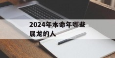 2024年本命年哪些属龙的人