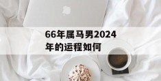 66年属马男2024年的运程如何