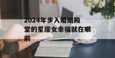 2024年步入婚姻殿堂的星座女幸福就在眼前