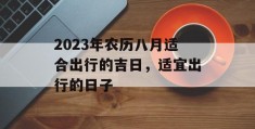 2023年农历八月适合出行的吉日，适宜出行的日子