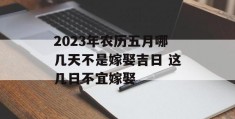 2023年农历五月哪几天不是嫁娶吉日 这几日不宜嫁娶