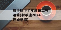 射手座下半年感情运气运势(射手座2024已婚感情)