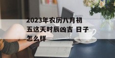 2023年农历八月初五这天时辰凶吉 日子怎么样