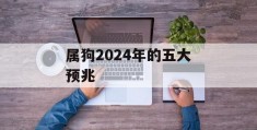 属狗2024年的五大预兆