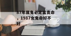 87年属兔必定富贵命，1987女兔命好不好