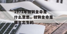 1971年钗钏金命是什么意思，钗钏金命是哪年出生的