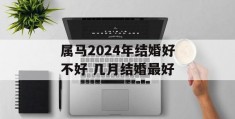 属马2024年结婚好不好 几月结婚最好