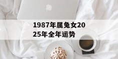 1987年属兔女2025年全年运势