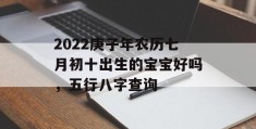 2022庚子年农历七月初十出生的宝宝好吗，五行八字查询