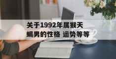 关于1992年属猴天蝎男的性格 运势等等