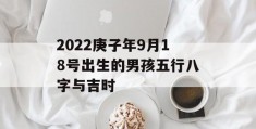 2022庚子年9月18号出生的男孩五行八字与吉时