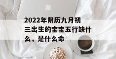 2022年阴历九月初三出生的宝宝五行缺什么，是什么命