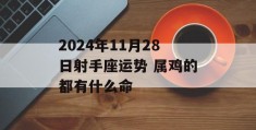 2024年11月28日射手座运势 属鸡的都有什么命