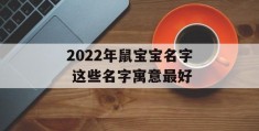 2022年鼠宝宝名字 这些名字寓意最好