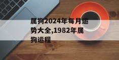 属狗2024年每月运势大全,1982年属狗运程