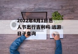 2022年4月1日愚人节出行吉利吗 远游日子查询